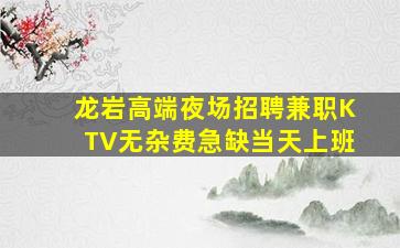 龙岩高端夜场招聘兼职KTV无杂费急缺当天上班